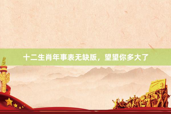 十二生肖年事表无缺版，望望你多大了