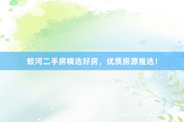 蛟河二手房精选好房，优质房源推选！