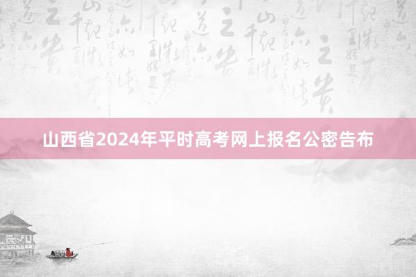 山西省2024年平时高考网上报名公密告布