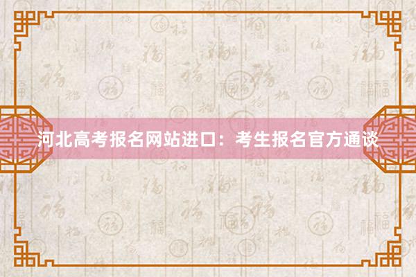河北高考报名网站进口：考生报名官方通谈