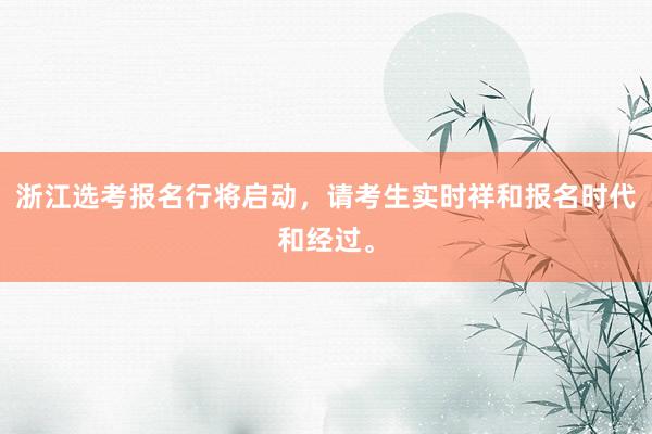 浙江选考报名行将启动，请考生实时祥和报名时代和经过。