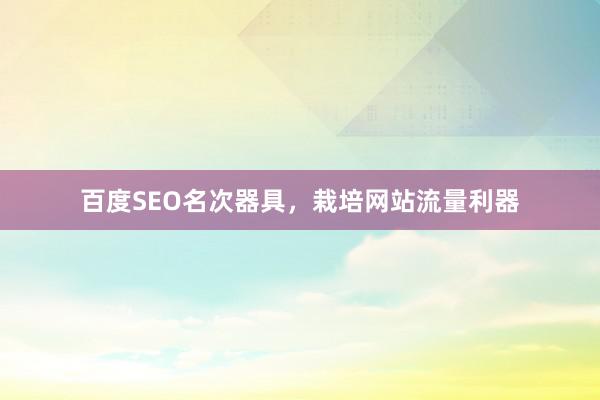 百度SEO名次器具，栽培网站流量利器