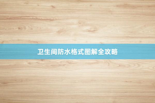 卫生间防水格式图解全攻略