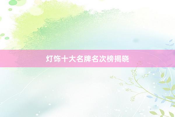 灯饰十大名牌名次榜揭晓