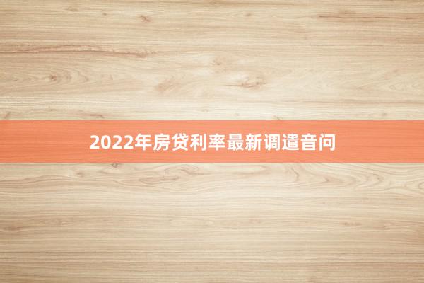 2022年房贷利率最新调遣音问