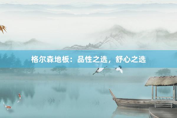 格尔森地板：品性之选，舒心之选