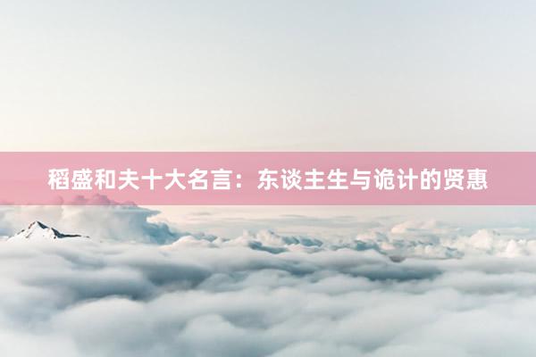稻盛和夫十大名言：东谈主生与诡计的贤惠