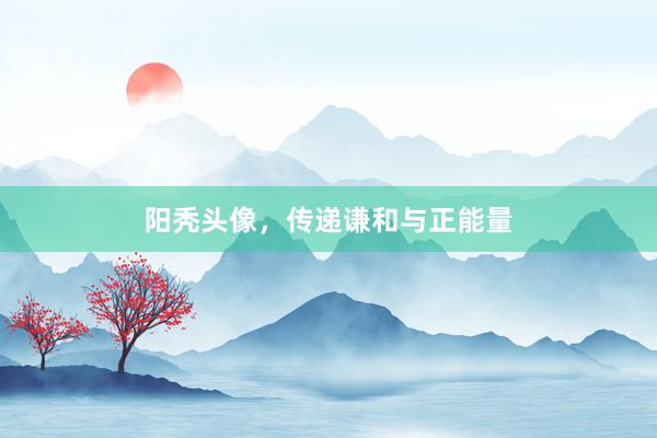 阳秃头像，传递谦和与正能量