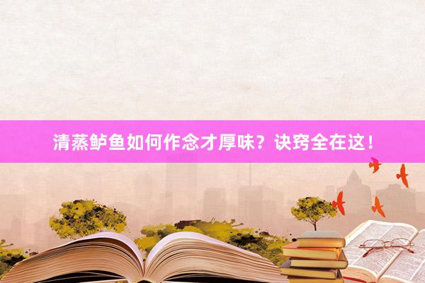 清蒸鲈鱼如何作念才厚味？诀窍全在这！